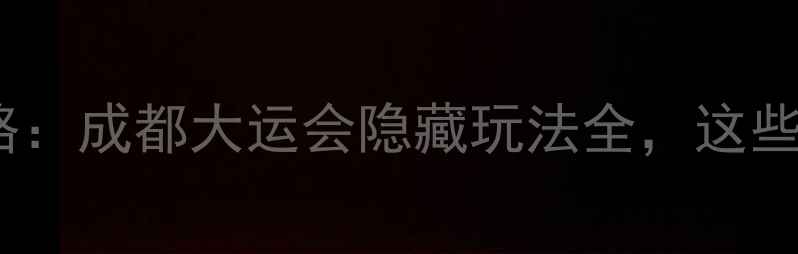 图片 大运会必玩景点攻略：成都大运会隐藏玩法全，这些地方让你不想走！1