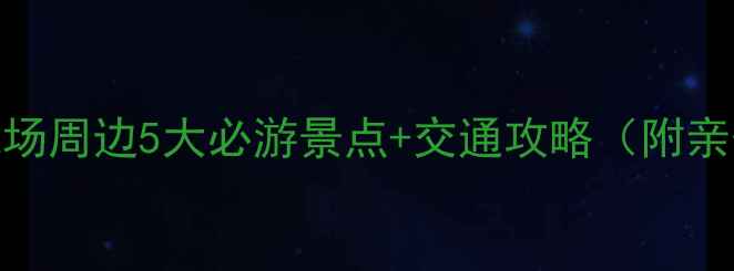 大连周水子机场周边5大必游景点交通攻略附亲子美食推荐