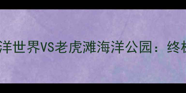 图片 大连圣亚海洋世界VS老虎滩海洋公园：终极对比攻略1