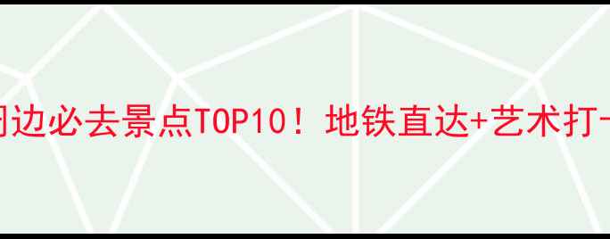 大连工业大学周边必去景点TOP10地铁直达艺术打卡美食攻略全