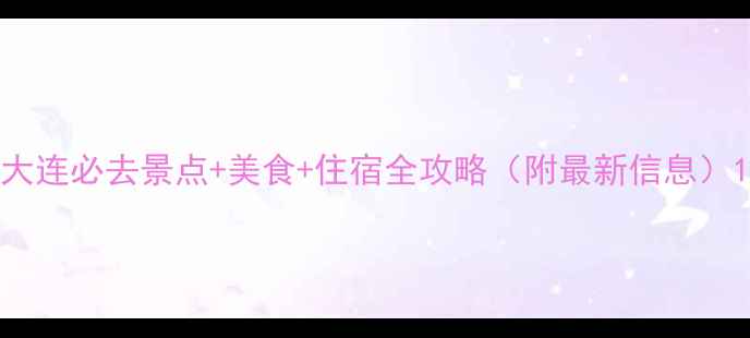 图片 大连必去景点+美食+住宿全攻略（附最新信息）1