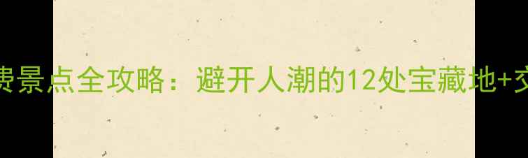 图片 大连必游免费景点全攻略：避开人潮的12处宝藏地+交通住宿指南