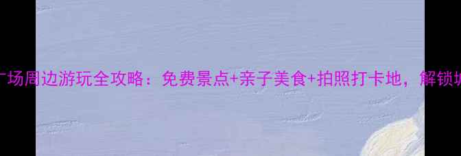 图片 大连星海广场周边游玩全攻略：免费景点+亲子美食+拍照打卡地，解锁城市新体验