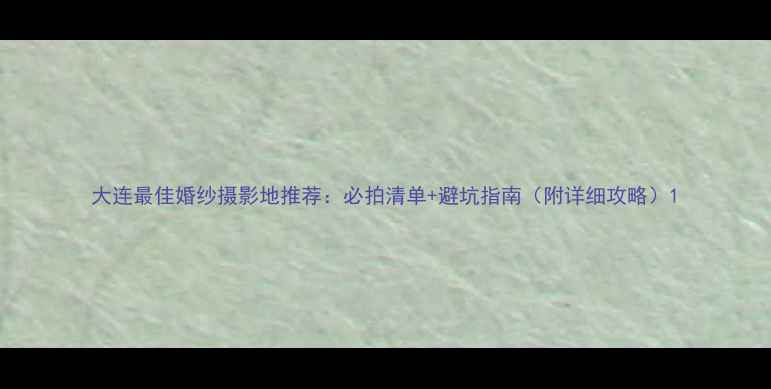 大连最佳婚纱摄影地推荐必拍清单避坑指南附详细攻略