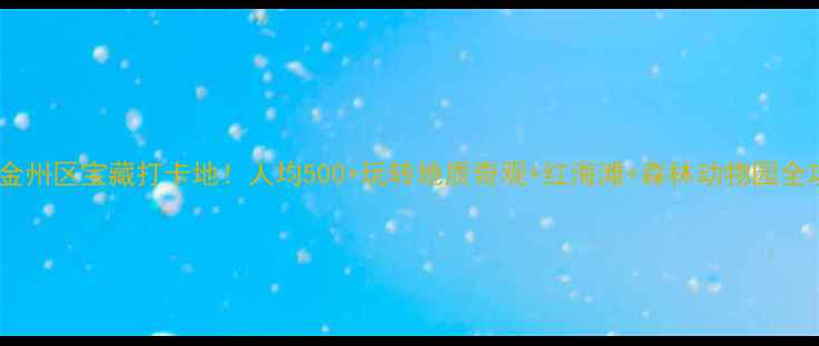 图片 大连金州区宝藏打卡地！人均500+玩转地质奇观+红海滩+森林动物园全攻略2