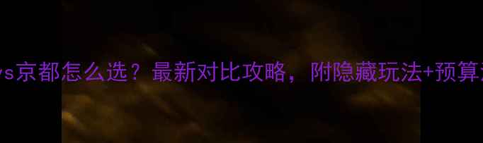 图片 大阪vs京都怎么选？最新对比攻略，附隐藏玩法+预算清单1