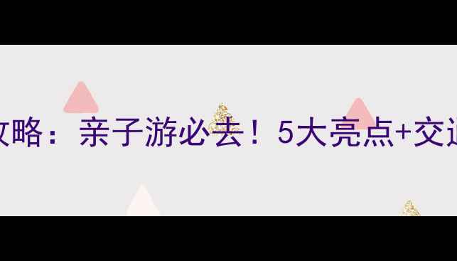 图片 大风车景区攻略：亲子游必去！5大亮点+交通住宿全指南