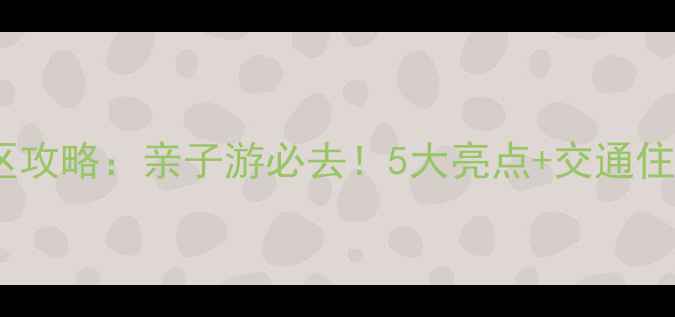 图片 大风车景区攻略：亲子游必去！5大亮点+交通住宿全指南2