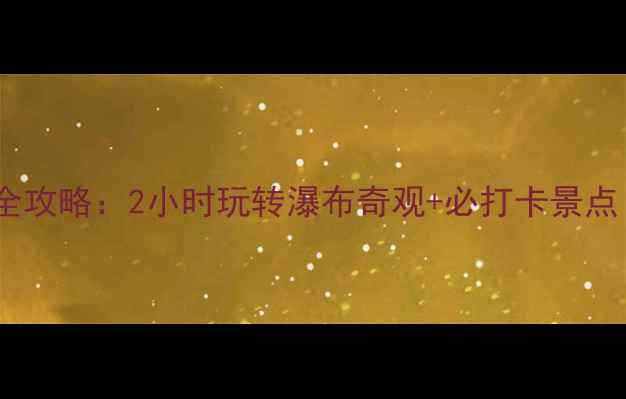 大龙湫景区一日游全攻略2小时玩转瀑布奇观必打卡景点附交通住宿指南