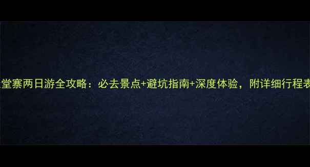 天堂寨两日游全攻略必去景点避坑指南深度体验附详细行程表