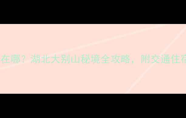 天堂寨风景区在哪湖北大别山秘境全攻略附交通住宿避坑指南