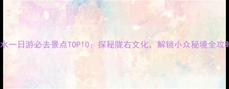图片 天水一日游必去景点TOP10：探秘陇右文化，解锁小众秘境全攻略1