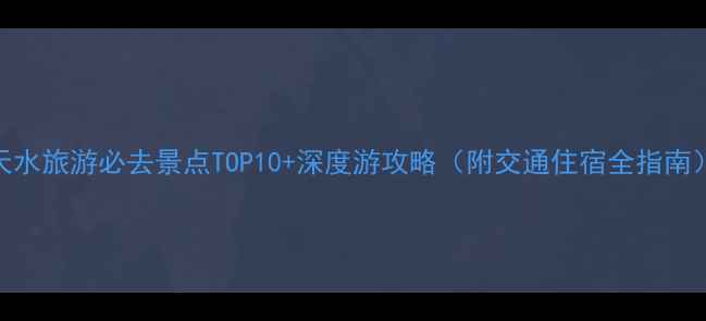 图片 天水旅游必去景点TOP10+深度游攻略（附交通住宿全指南）