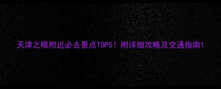 天津之眼附近必去景点TOP5附详细攻略及交通指南