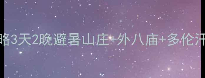 图片 天津到承德深度游全攻略3天2晚避暑山庄+外八庙+多伦汗部遗址，高铁+自驾全1
