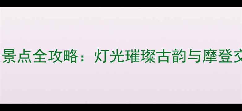 天津夜游必去十大景点全攻略灯光璀璨古韵与摩登交织的夜生活指南