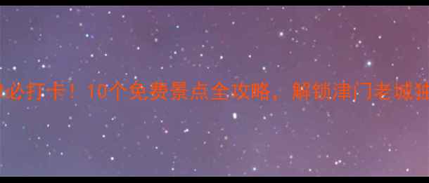 图片 天津必打卡！10个免费景点全攻略，解锁津门老城独特1