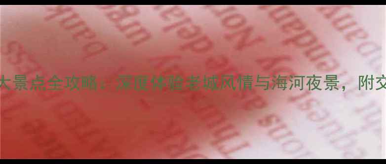 天津必玩10大景点全攻略深度体验老城风情与海河夜景附交通门票指南