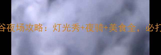 图片 天津欢乐谷夜场攻略：灯光秀+夜骑+美食全，必打卡体验！