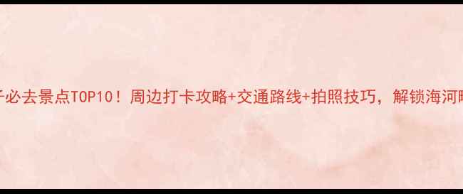 图片 天津瓷房子必去景点TOP10！周边打卡攻略+交通路线+拍照技巧，解锁海河畔艺术之旅
