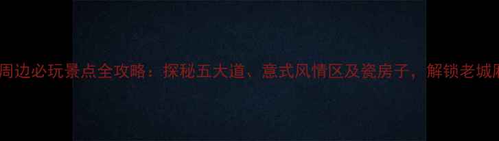 天津西开教堂周边必玩景点全攻略探秘五大道意式风情区及瓷房子解锁老城厢浪漫之旅