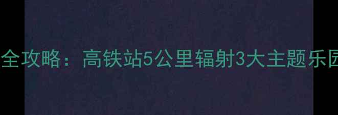 天津西站周边必玩景点全攻略高铁站5公里辐射3大主题乐园历史街区网红美食