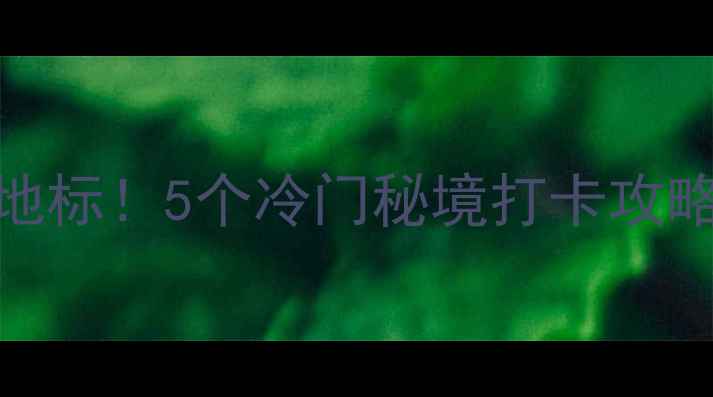 图片 天生桥周边自驾游新地标！5个冷门秘境打卡攻略✨小众玩法一次说清