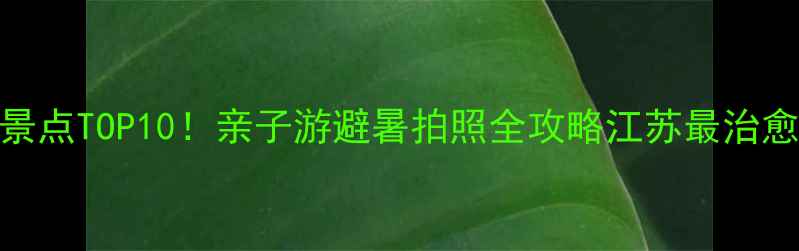 天目湖必玩景点TOP10亲子游避暑拍照全攻略江苏最治愈的山水秘境