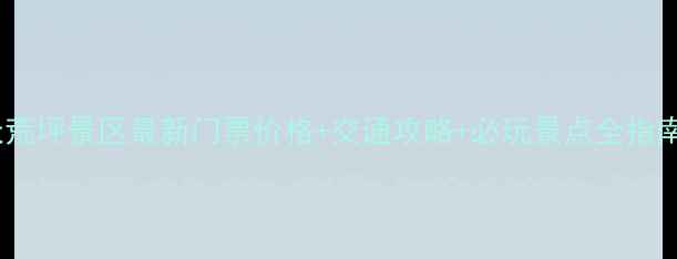 天荒坪景区最新门票价格交通攻略必玩景点全指南