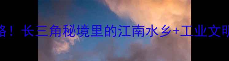 图片 太仓必打卡景点全攻略！长三角秘境里的江南水乡+工业文明+海岛奇观怎么玩？2