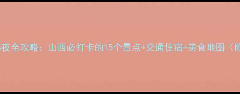 图片 太原周边5天4夜全攻略：山西必打卡的15个景点+交通住宿+美食地图（附最新门票）2