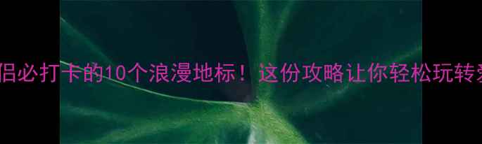 图片 太原情侣必打卡的10个浪漫地标！这份攻略让你轻松玩转爱情街1