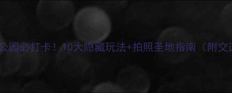 图片 太原汾河公园必打卡！10大隐藏玩法+拍照圣地指南（附交通攻略）1