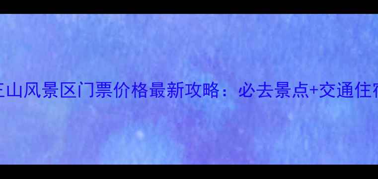 图片 太原龙王山风景区门票价格最新攻略：必去景点+交通住宿全指南