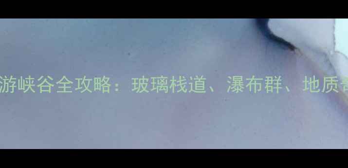 太行山十大必游峡谷全攻略玻璃栈道瀑布群地质奇观一次看全