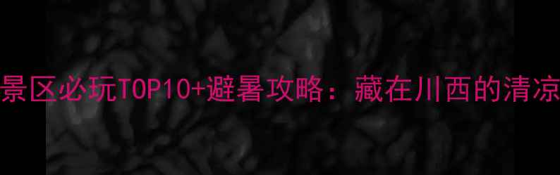 图片 太阳沟景区必玩TOP10+避暑攻略：藏在川西的清凉秘境全