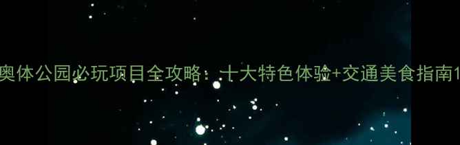 图片 奥体公园必玩项目全攻略：十大特色体验+交通美食指南1