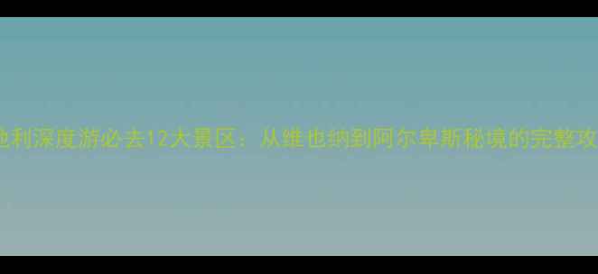 图片 奥地利深度游必去12大景区：从维也纳到阿尔卑斯秘境的完整攻略2