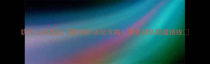 图片 奶头山风景区门票价格+必玩攻略！附免排队隐藏路线🌿