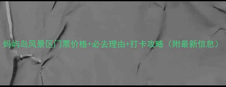 图片 妈屿岛风景区门票价格+必去理由+打卡攻略（附最新信息）