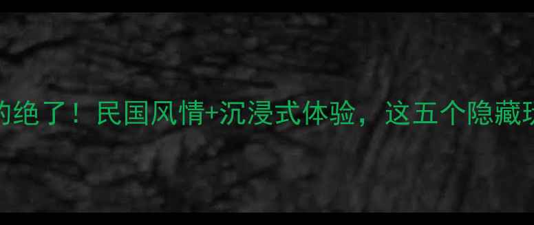 图片 姐妹们！大华1935真的绝了！民国风情+沉浸式体验，这五个隐藏玩法让我直呼太值了📸