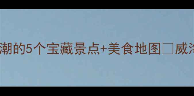 图片 威海小众玩法｜避开人潮的5个宝藏景点+美食地图🌊威海旅游攻略小众旅行地2
