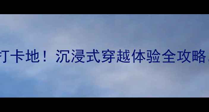图片 威海影视城必去打卡地！沉浸式穿越体验全攻略，最新游玩指南2