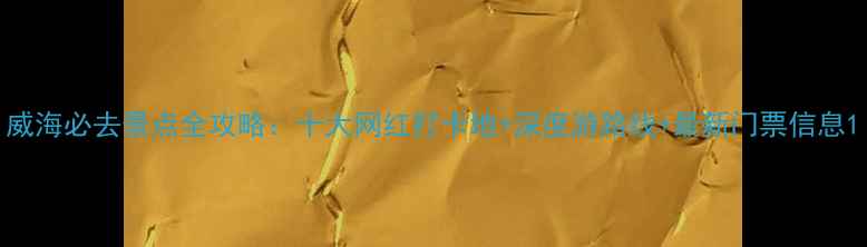 图片 威海必去景点全攻略：十大网红打卡地+深度游路线+最新门票信息1