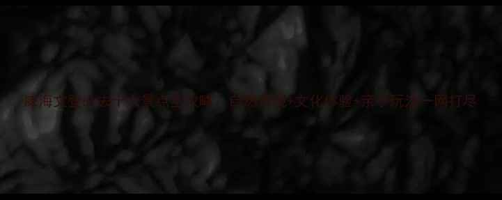 图片 威海文登必去十大景点全攻略：自然奇观+文化体验+亲子玩法一网打尽