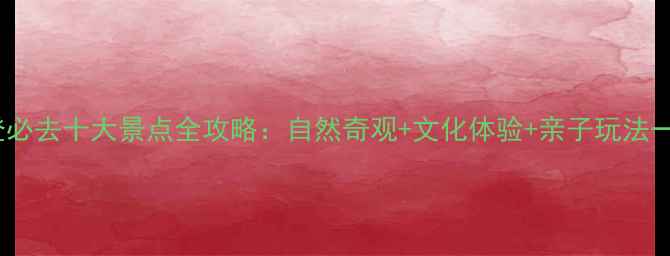威海文登必去十大景点全攻略自然奇观文化体验亲子玩法一网打尽