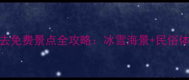 图片 威海春节必去免费景点全攻略：冰雪海景+民俗体验深度指南