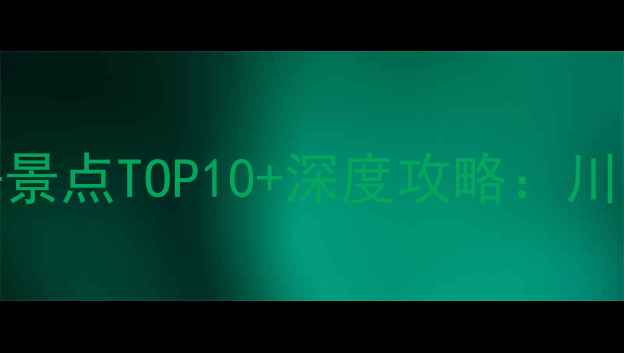 威远旅游必去景点TOP10深度攻略川南小众秘境全