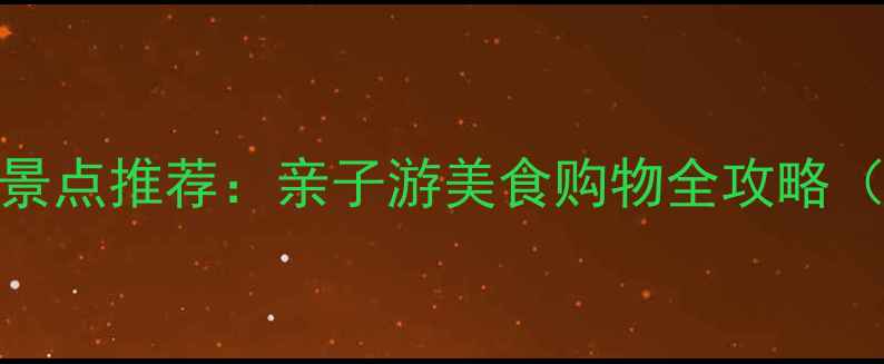 威高广场必玩景点推荐亲子游美食购物全攻略附交通指南