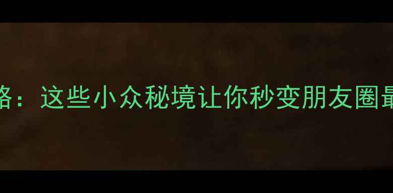 婺源夜游全攻略这些小众秘境让你秒变朋友圈最靓的崽